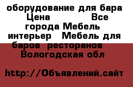 оборудование для бара › Цена ­ 80 000 - Все города Мебель, интерьер » Мебель для баров, ресторанов   . Вологодская обл.